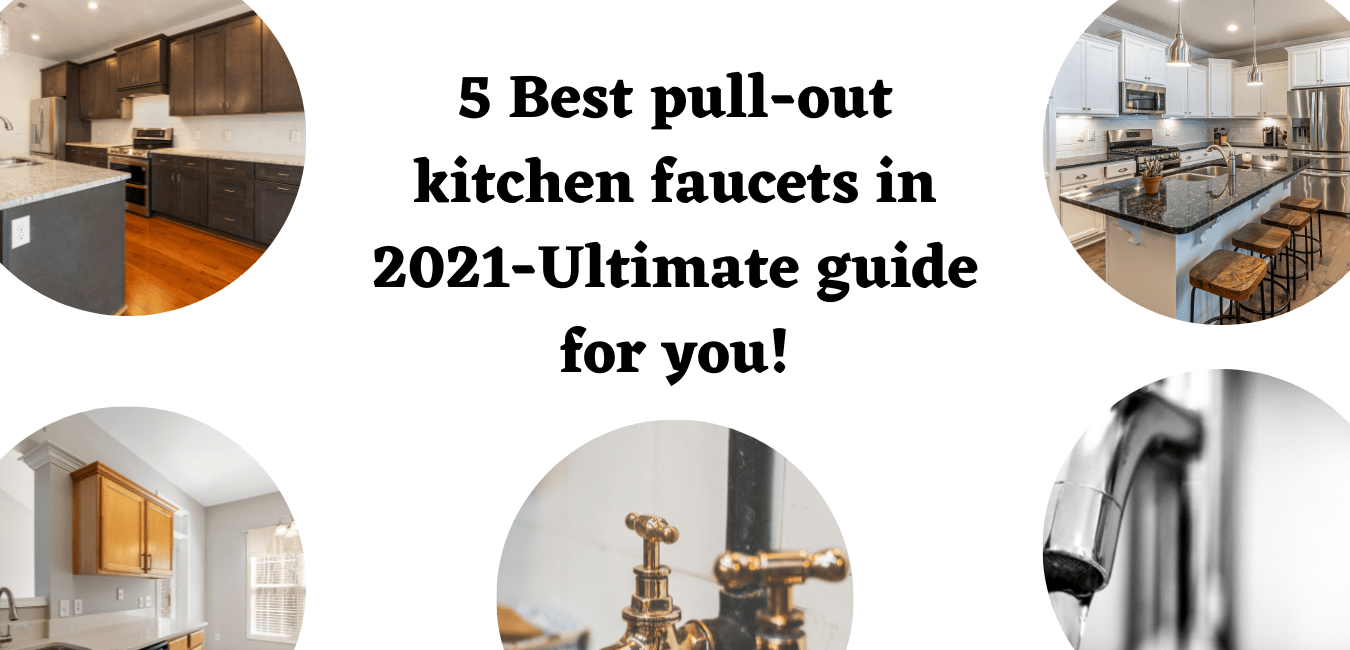 5 Best pull-out kitchen faucets in 2023-Ultimate guide for you!