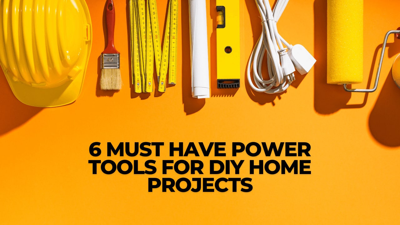 6 Must-Have Power Tools For DIY Home Projects